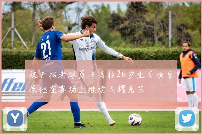 祝开拓者球员卡马拉26岁生日快乐愿他在赛场上继续闪耀光芒