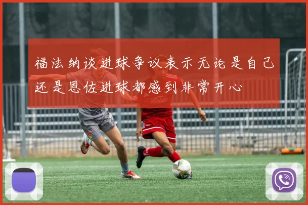 福法纳谈进球争议表示无论是自己还是恩佐进球都感到非常开心