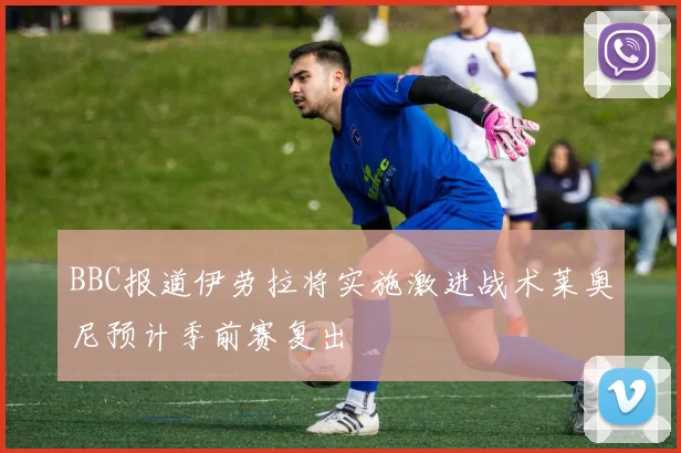 BBC报道伊劳拉将实施激进战术莱奥尼预计季前赛复出