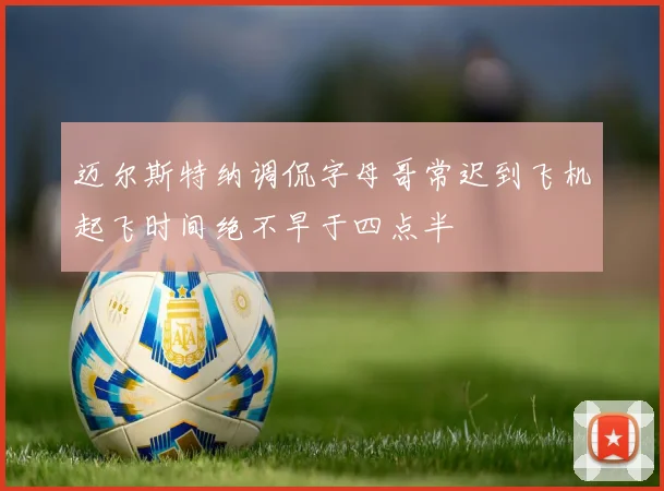 迈尔斯特纳调侃字母哥常迟到飞机起飞时间绝不早于四点半