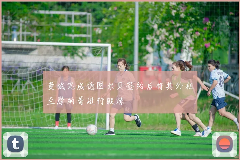 曼城完成德图尔贝签约后将其外租至摩纳哥进行锻炼
