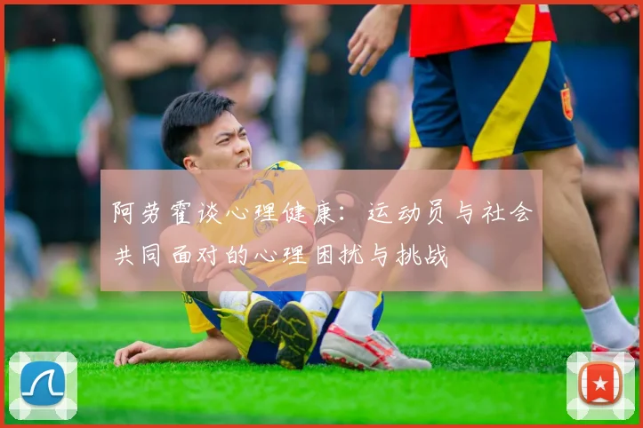 阿劳霍谈心理健康：运动员与社会共同面对的心理困扰与挑战