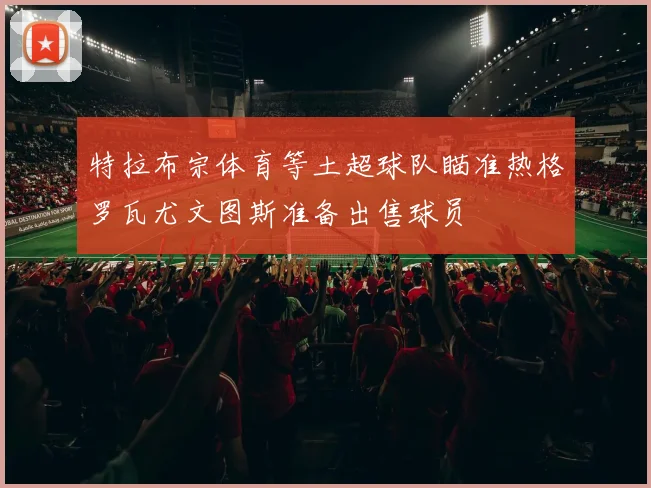 特拉布宗体育等土超球队瞄准热格罗瓦尤文图斯准备出售球员