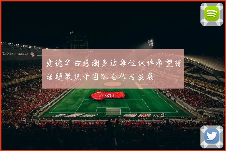 爱德华兹感谢身边每位伙伴希望将话题聚焦于团队合作与发展