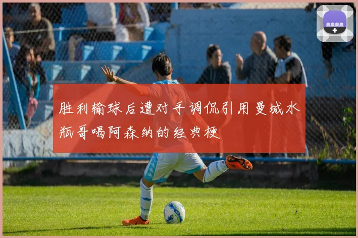 胜利输球后遭对手调侃引用曼城水瓶哥喝阿森纳的经典梗