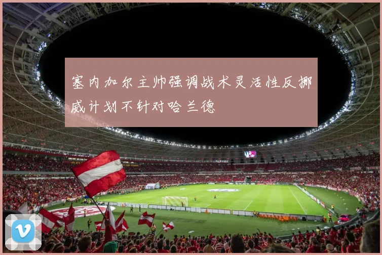 塞内加尔主帅强调战术灵活性反挪威计划不针对哈兰德
