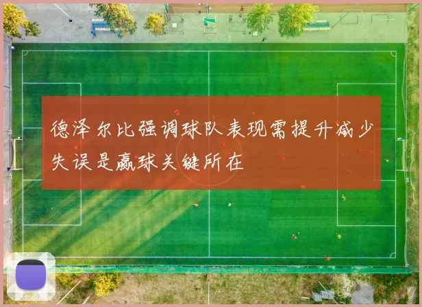 德泽尔比强调球队表现需提升减少失误是赢球关键所在