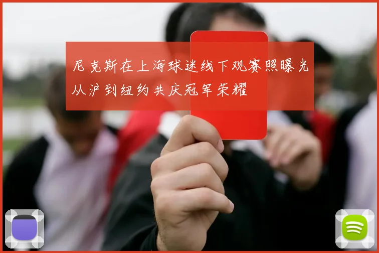 尼克斯在上海球迷线下观赛照曝光从沪到纽约共庆冠军荣耀