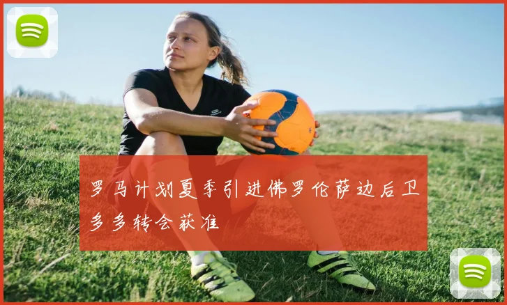 罗马计划夏季引进佛罗伦萨边后卫多多转会获准